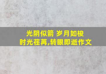 光阴似箭 岁月如梭 时光荏苒,转眼即逝作文